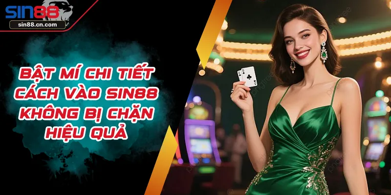 Bật Mí Chi Tiết Cách Vào SIN88 Không Bị Chặn Hiệu Quả